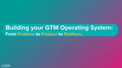 Building your GTM Operating System : From Problem to Product to Platform
